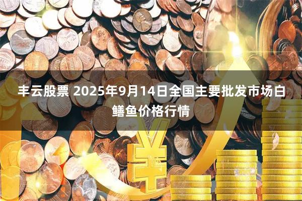 丰云股票 2025年9月14日全国主要批发市场白鳝鱼价格行情