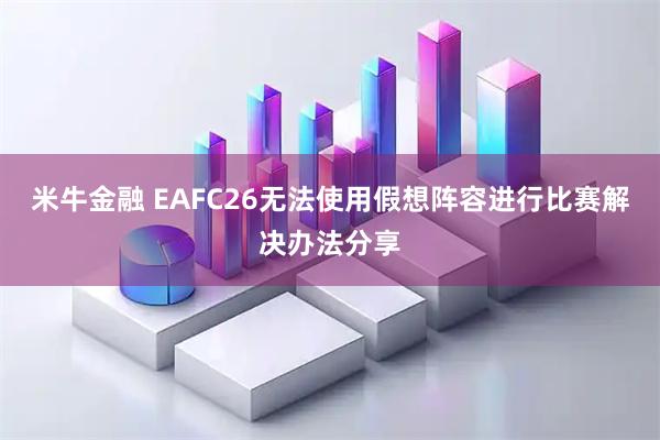 米牛金融 EAFC26无法使用假想阵容进行比赛解决办法分享