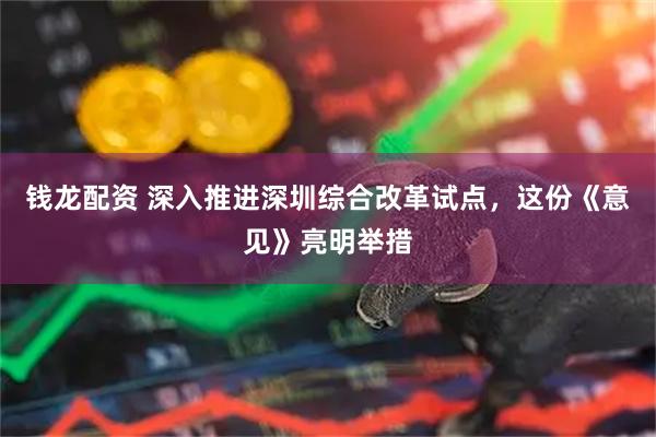 钱龙配资 深入推进深圳综合改革试点，这份《意见》亮明举措