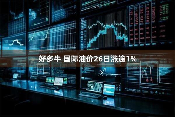 好多牛 国际油价26日涨逾1%