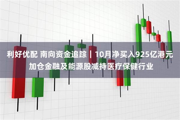 利好优配 南向资金追踪｜10月净买入925亿港元 加仓金融及能源股减持医疗保健行业