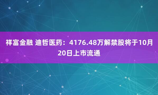 祥富金融 迪哲医药：4176.48万解禁股将于10月20日上市流通