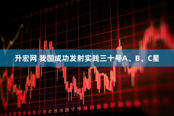 升宏网 我国成功发射实践三十号A、B、C星