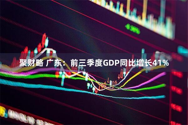聚财略 广东：前三季度GDP同比增长41%