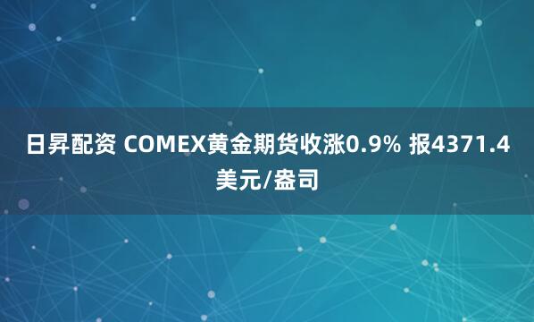 日昇配资 COMEX黄金期货收涨0.9% 报4371.4美元/盎司